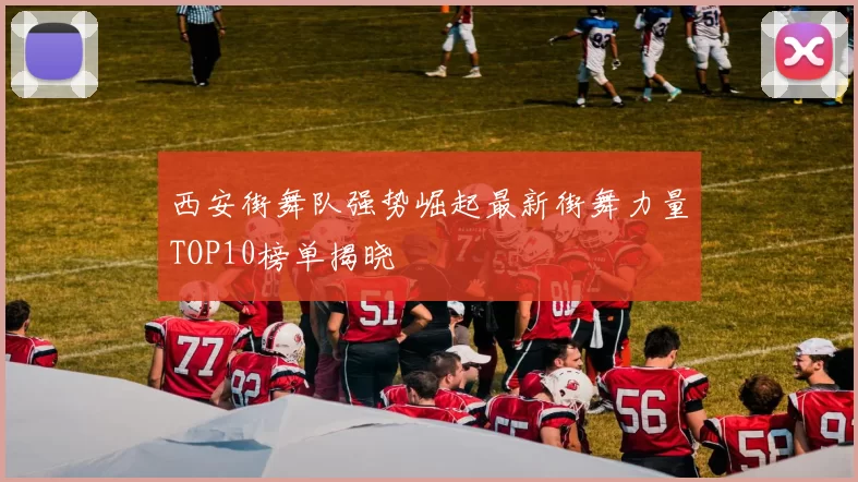 西安街舞队强势崛起最新街舞力量TOP10榜单揭晓