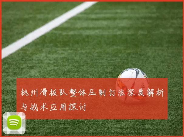 杭州滑板队整体压制打法深度解析与战术应用探讨