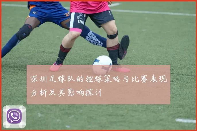 深圳足球队的控球策略与比赛表现分析及其影响探讨