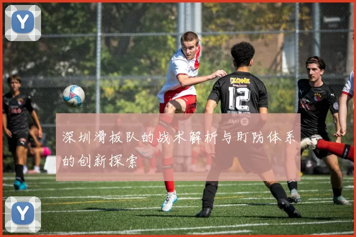 深圳滑板队的战术解析与盯防体系的创新探索
