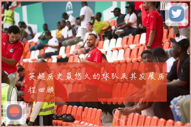 英超历史最悠久的球队及其发展历程回顾