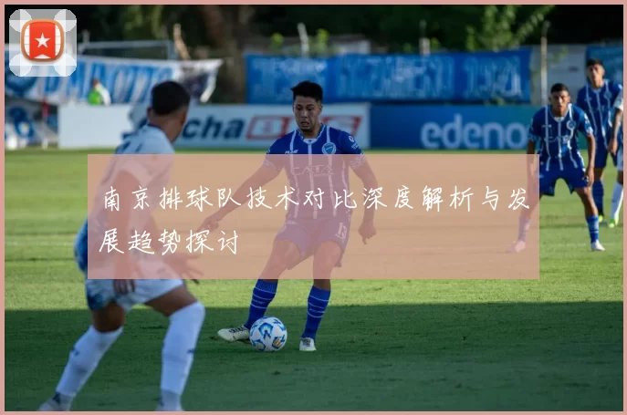 南京排球队技术对比深度解析与发展趋势探讨