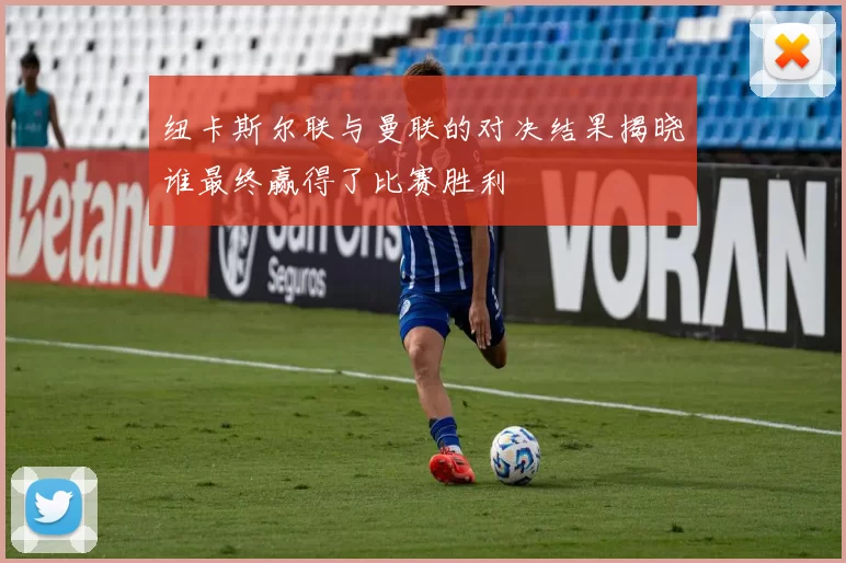 纽卡斯尔联与曼联的对决结果揭晓谁最终赢得了比赛胜利