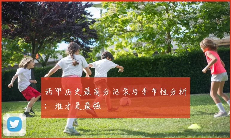 西甲历史最高分记录与季节性分析：谁才是最强