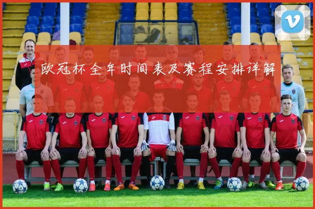 欧冠杯全年时间表及赛程安排详解