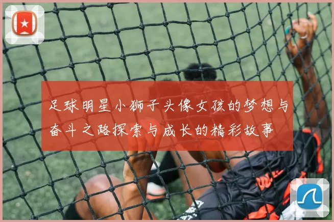 足球明星小狮子头像女孩的梦想与奋斗之路探索与成长的精彩故事