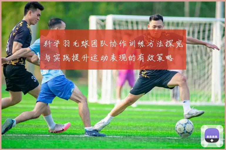 科学羽毛球团队协作训练方法探究与实践提升运动表现的有效策略
