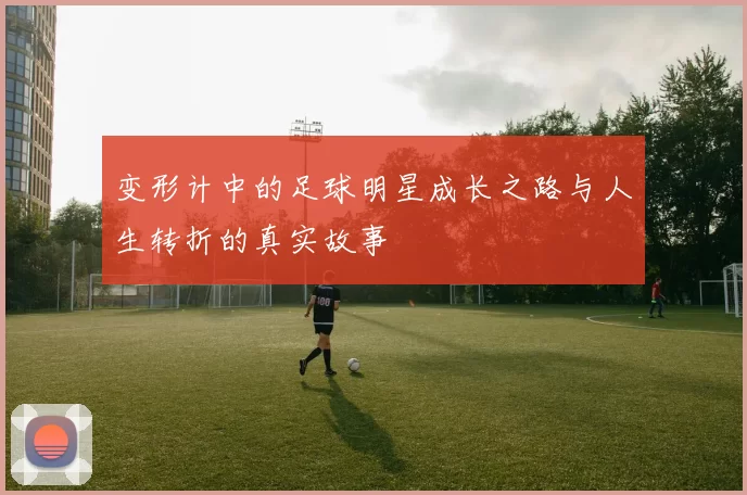 变形计中的足球明星成长之路与人生转折的真实故事