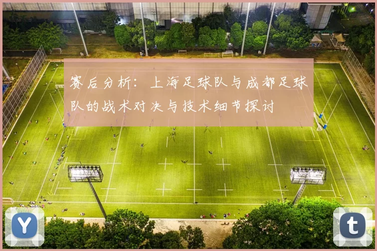 赛后分析：上海足球队与成都足球队的战术对决与技术细节探讨