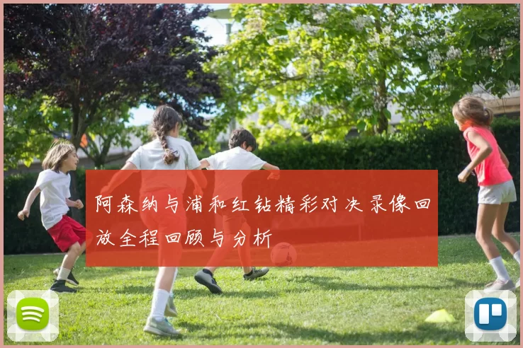 阿森纳与浦和红钻精彩对决录像回放全程回顾与分析