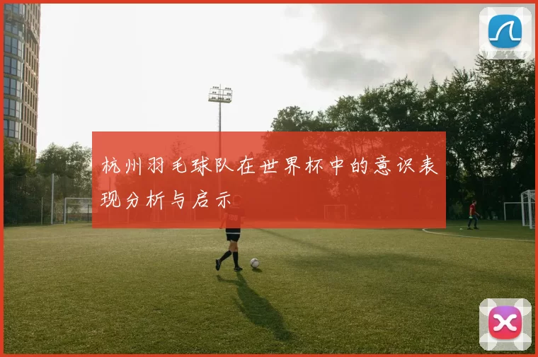 杭州羽毛球队在世界杯中的意识表现分析与启示