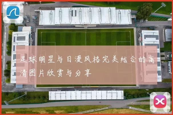 足球明星与日漫风格完美结合的高清图片欣赏与分享