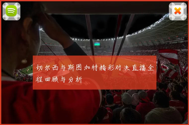 切尔西与斯图加特精彩对决直播全程回顾与分析