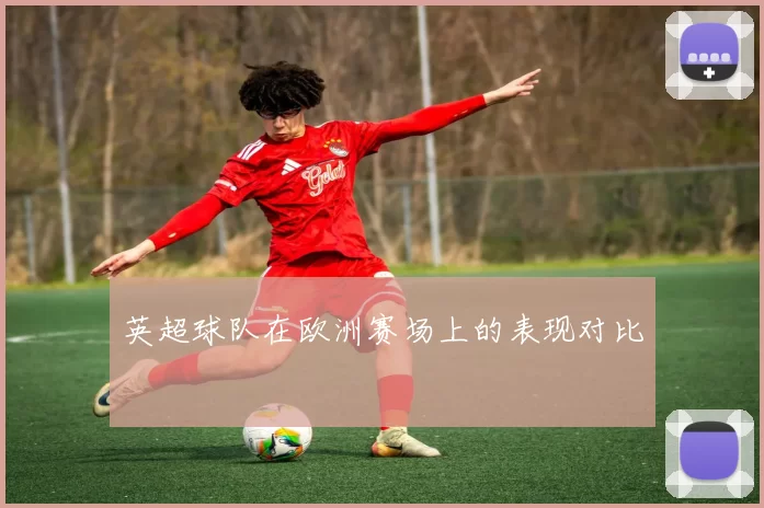 英超球队在欧洲赛场上的表现对比