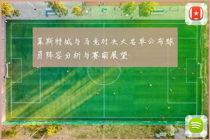 莱斯特城与马竞对决大名单公布球员阵容分析与赛前展望
