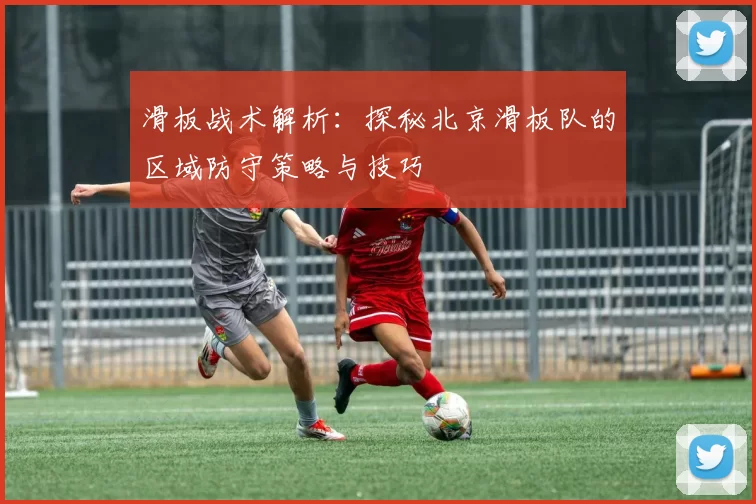 滑板战术解析：探秘北京滑板队的区域防守策略与技巧