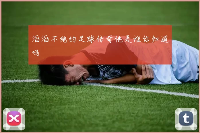 滔滔不绝的足球传奇他是谁你知道吗