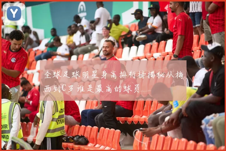 全球足球明星身高排行榜揭秘从梅西到C罗谁是最高的球员